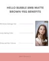 Hello Bubble 8MB Matte Brown 95G BENEFITS